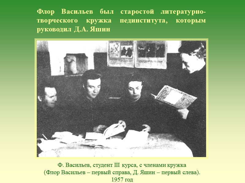 Флор Васильев был старостой литературно-творческого кружка пединститута, которым руководил Д.А. Яшин Ф. Васильев, студент Флор Васильев был старостой литературно-творческого кружка пединститута, которым руководил Д.А. Яшин Ф. Васильев, студент